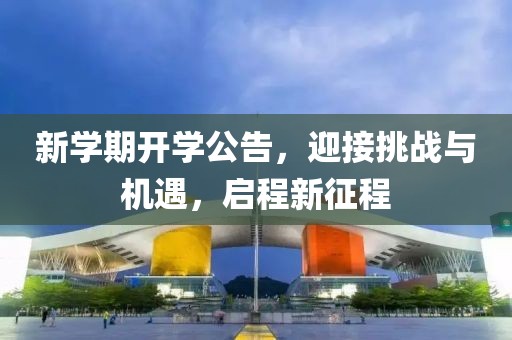 新學(xué)期開學(xué)公告，迎接挑戰(zhàn)與機(jī)遇，啟程新征程