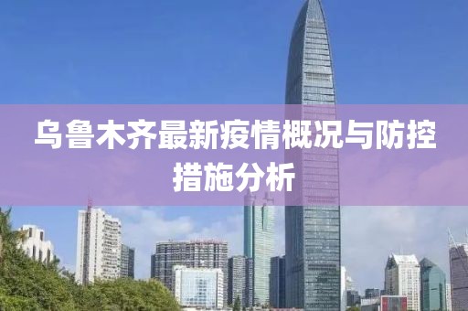 烏魯木齊最新疫情概況與防控措施分析