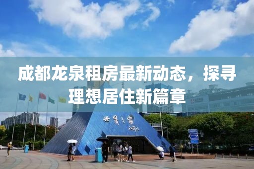 成都龍泉租房最新動(dòng)態(tài)，探尋理想居住新篇章