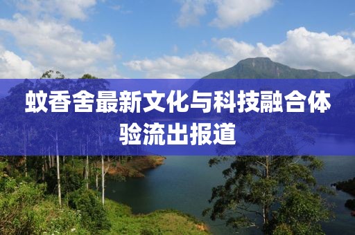 蚊香舍最新文化與科技融合體驗流出報道