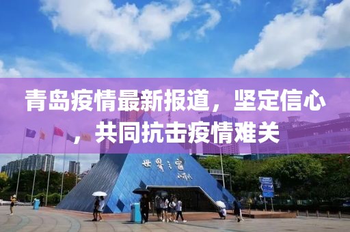 青島疫情最新報(bào)道，堅(jiān)定信心，共同抗擊疫情難關(guān)