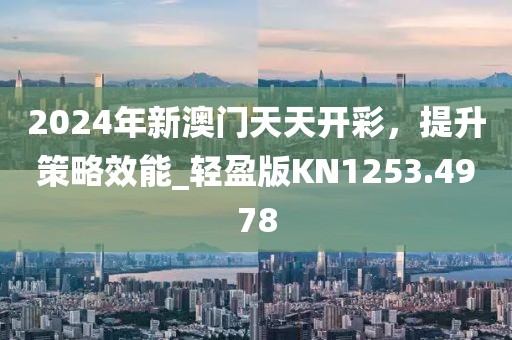 2024年新澳門(mén)天天開(kāi)彩，提升策略效能_輕盈版KN1253.4978