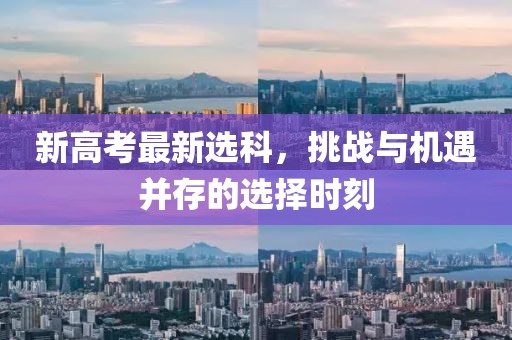 新高考最新選科，挑戰(zhàn)與機遇并存的選擇時刻