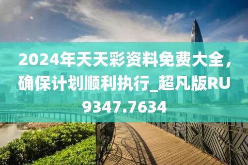 2024年天天彩資料免費(fèi)大全，確保計(jì)劃順利執(zhí)行_超凡版RU9347.7634