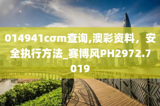 014941cσm查詢,澳彩資料，安全執(zhí)行方法_賽博風(fēng)PH2972.7019