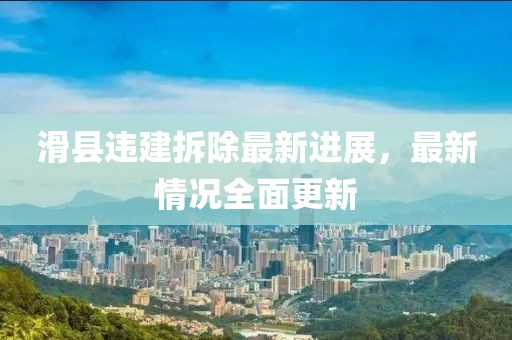 滑縣違建拆除最新進展，最新情況全面更新