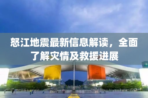 怒江地震最新信息解讀，全面了解災情及救援進展