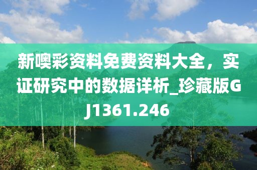 新噢彩資料免費(fèi)資料大全，實(shí)證研究中的數(shù)據(jù)詳析_珍藏版GJ1361.246