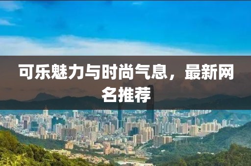 可樂魅力與時(shí)尚氣息，最新網(wǎng)名推薦
