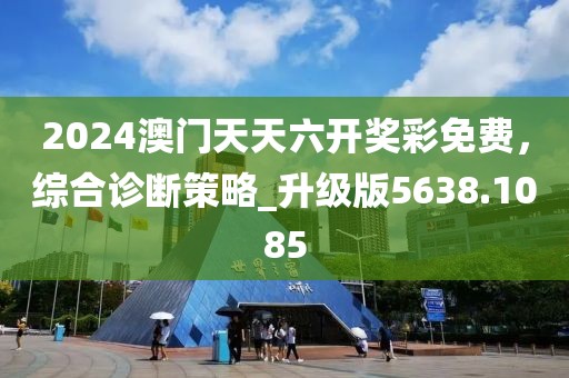 2024澳門天天六開獎(jiǎng)彩免費(fèi)，綜合診斷策略_升級(jí)版5638.1085