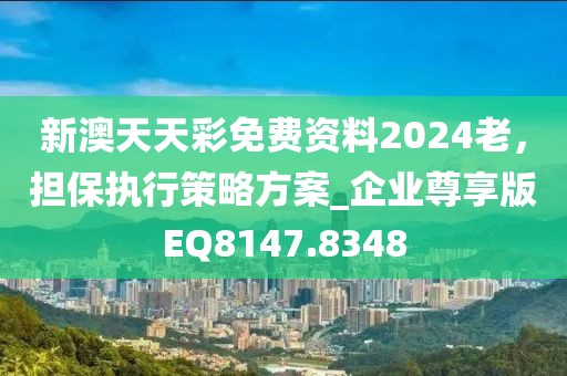 新澳天天彩免費資料2024老，擔(dān)保執(zhí)行策略方案_企業(yè)尊享版EQ8147.8348