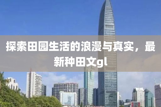 探索田園生活的浪漫與真實，最新種田文gl