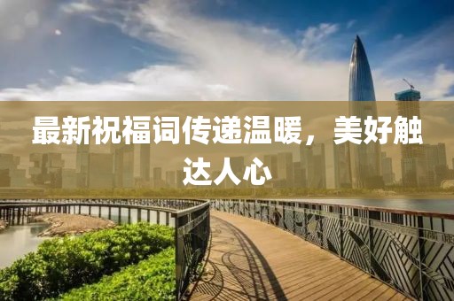 最新祝福詞傳遞溫暖，美好觸達(dá)人心