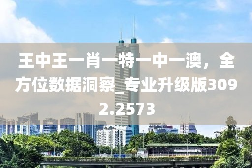 王中王一肖一特一中一澳，全方位數(shù)據(jù)洞察_專業(yè)升級版3092.2573