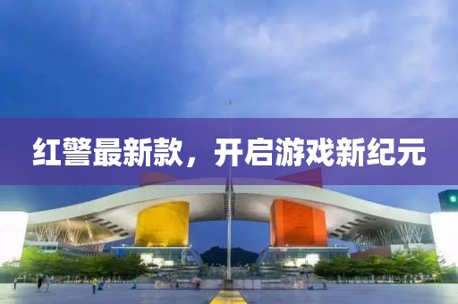 紅警最新款，開啟游戲新紀(jì)元