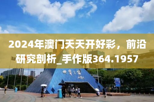 2024年澳門天天開(kāi)好彩，前沿研究剖析_手作版364.1957