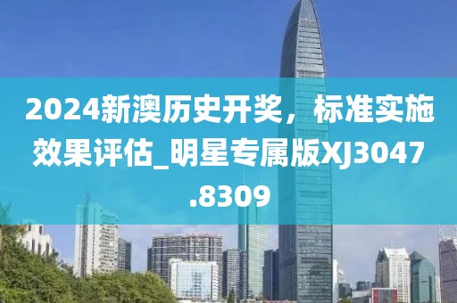 2024新澳歷史開獎，標準實施效果評估_明星專屬版XJ3047.8309