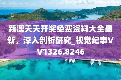 新澳天天開(kāi)獎(jiǎng)免費(fèi)資料大全最新，深入剖析研究_視覺(jué)紀(jì)事VV1326.8246