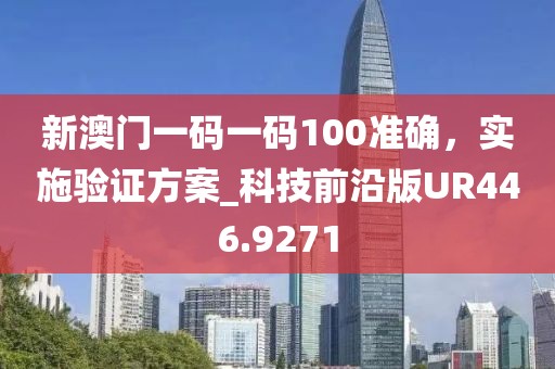新澳門一碼一碼100準(zhǔn)確，實(shí)施驗(yàn)證方案_科技前沿版UR446.9271