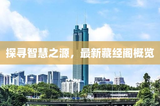 探尋智慧之源，最新藏經(jīng)閣概覽