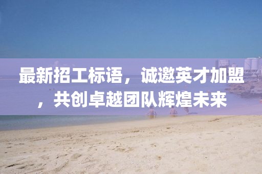 最新招工標(biāo)語，誠邀英才加盟，共創(chuàng)卓越團(tuán)隊(duì)輝煌未來