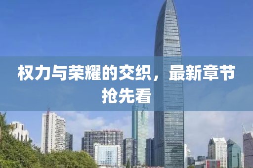 權力與榮耀的交織，最新章節(jié)搶先看