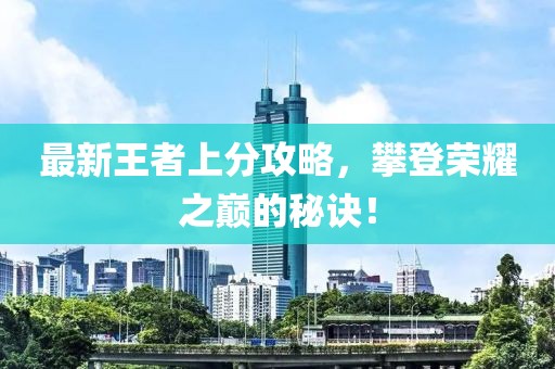 最新王者上分攻略，攀登榮耀之巔的秘訣！