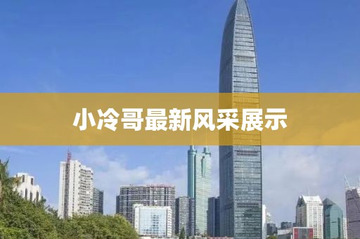 小冷哥最新風采展示