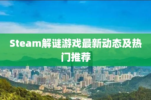 Steam解謎游戲最新動態(tài)及熱門推薦