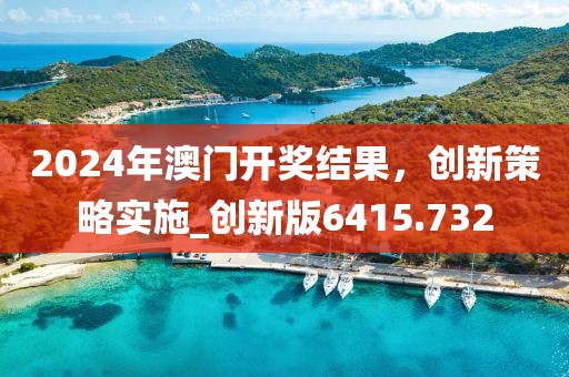 2024年澳門開獎結(jié)果，創(chuàng)新策略實施_創(chuàng)新版6415.732