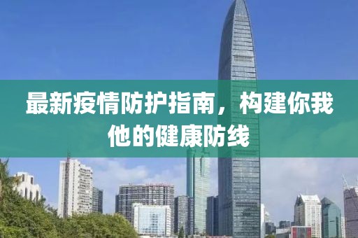 最新疫情防護(hù)指南，構(gòu)建你我他的健康防線