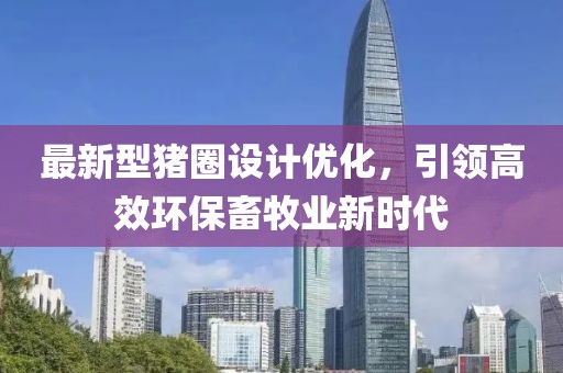最新型豬圈設(shè)計(jì)優(yōu)化，引領(lǐng)高效環(huán)保畜牧業(yè)新時(shí)代