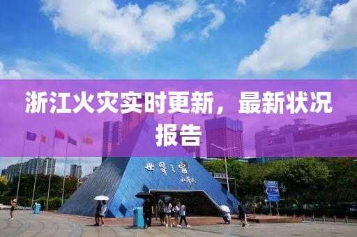 浙江火災實時更新，最新狀況報告