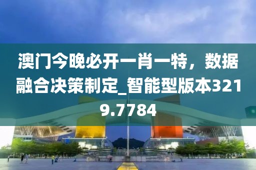 澳門今晚必開一肖一特，數(shù)據(jù)融合決策制定_智能型版本3219.7784