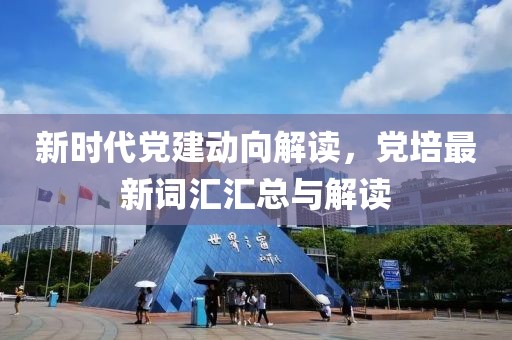 新時代黨建動向解讀，黨培最新詞匯匯總與解讀