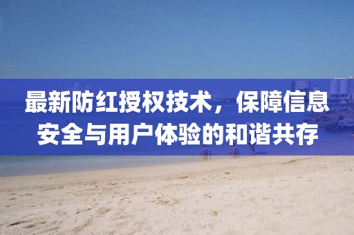 最新防紅授權(quán)技術(shù)，保障信息安全與用戶體驗的和諧共存