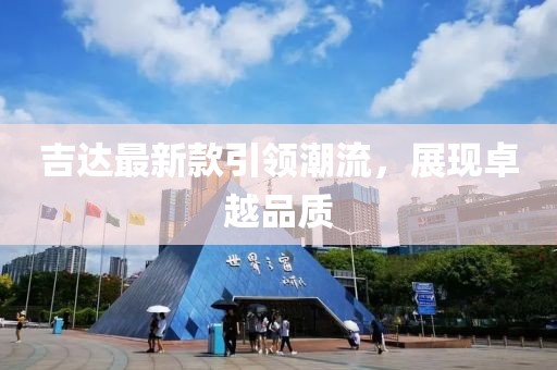 吉達(dá)最新款引領(lǐng)潮流，展現(xiàn)卓越品質(zhì)