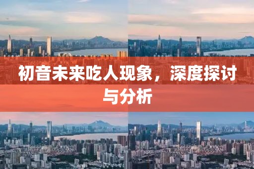 初音未來吃人現(xiàn)象，深度探討與分析