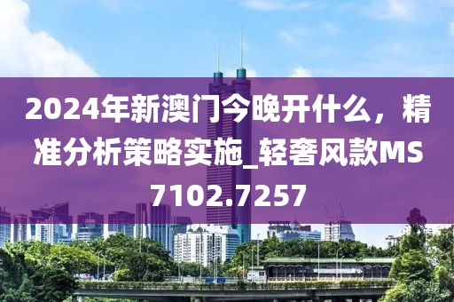 2024年新澳門今晚開什么，精準分析策略實施_輕奢風款MS7102.7257