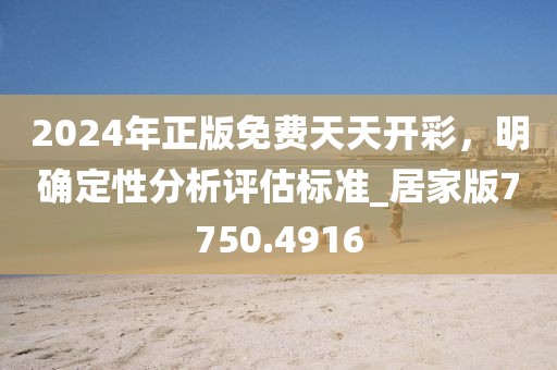 2024年正版免費(fèi)天天開彩，明確定性分析評(píng)估標(biāo)準(zhǔn)_居家版7750.4916