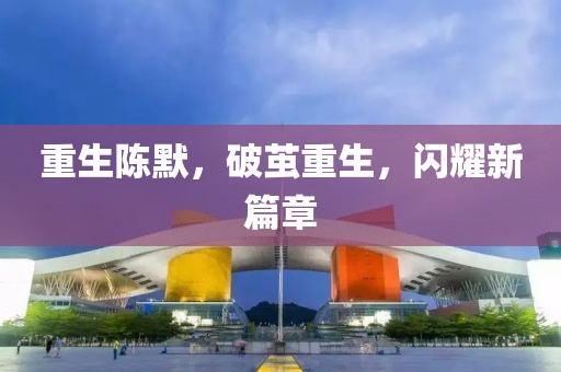 重生陳默，破繭重生，閃耀新篇章