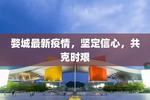 婺城最新疫情，堅(jiān)定信心，共克時(shí)艱