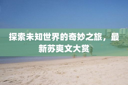 探索未知世界的奇妙之旅，最新蘇爽文大賞