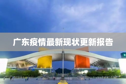 廣東疫情最新現(xiàn)狀更新報(bào)告