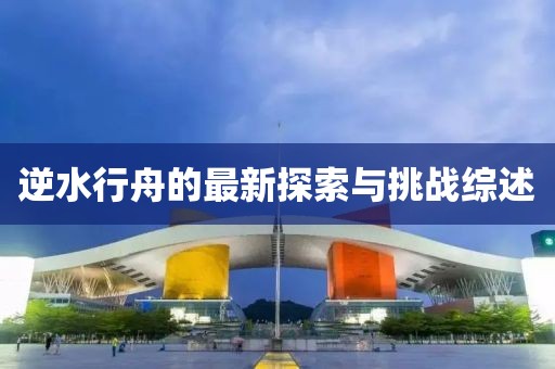 逆水行舟的最新探索與挑戰(zhàn)綜述