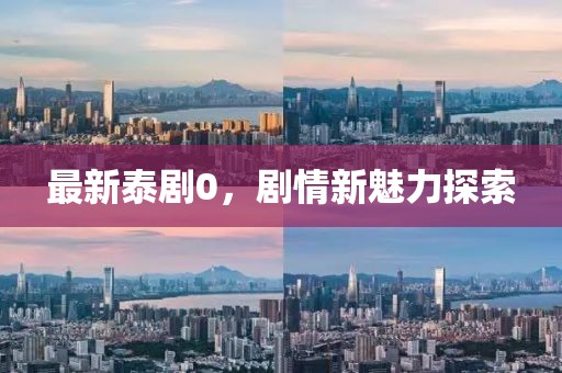 最新泰劇0，劇情新魅力探索