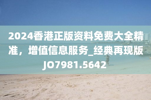 2024香港正版資料免費大全精準，增值信息服務_經典再現版JO7981.5642