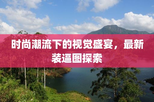 時(shí)尚潮流下的視覺盛宴，最新裝逼圖探索