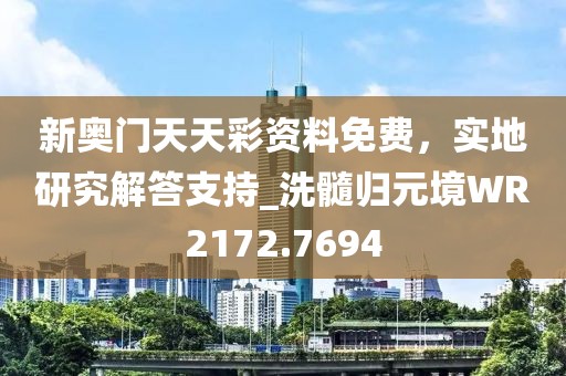 新奧門天天彩資料免費，實地研究解答支持_洗髓歸元境WR2172.7694