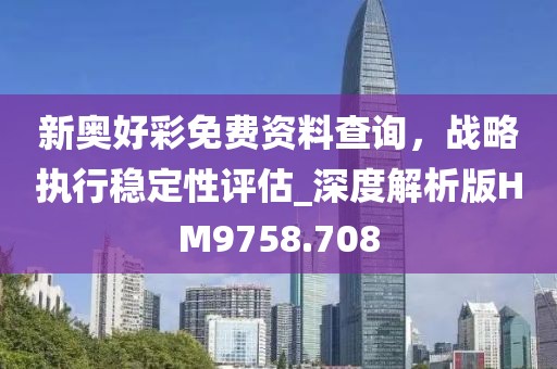 新奧好彩免費(fèi)資料查詢，戰(zhàn)略執(zhí)行穩(wěn)定性評(píng)估_深度解析版HM9758.708